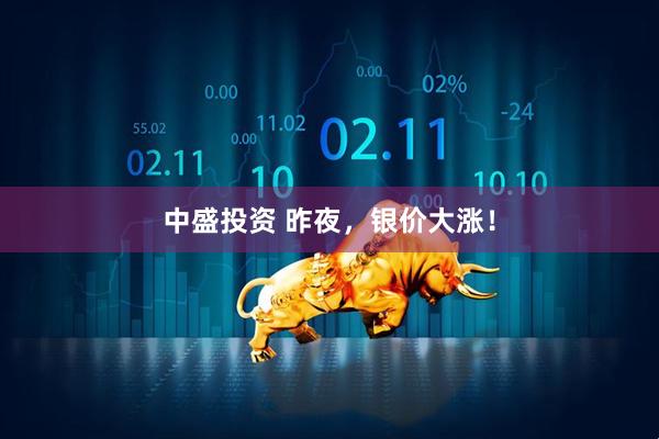 中盛投资 昨夜，银价大涨！