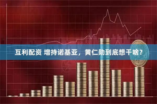 互利配资 增持诺基亚，黄仁勋到底想干啥？