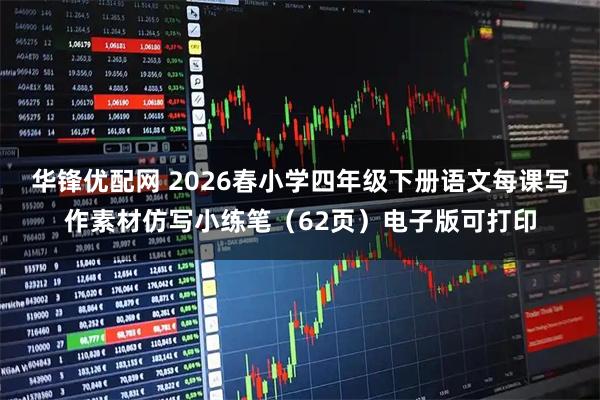 华锋优配网 2026春小学四年级下册语文每课写作素材仿写小练笔（62页）电子版可打印
