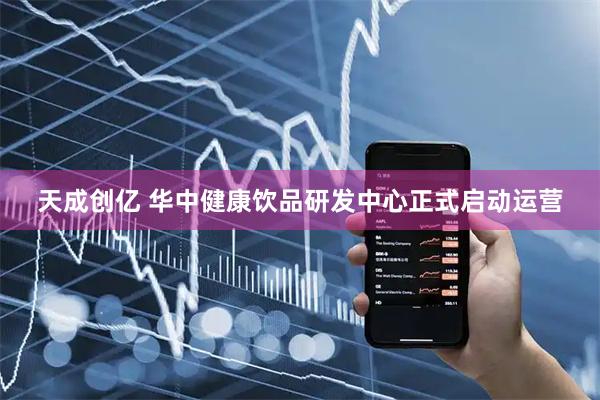 天成创亿 华中健康饮品研发中心正式启动运营
