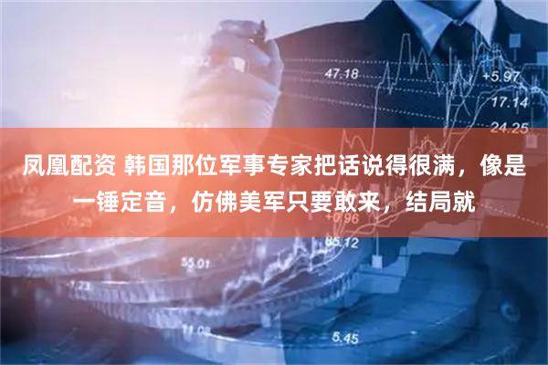 凤凰配资 韩国那位军事专家把话说得很满，像是一锤定音，仿佛美军只要敢来，结局就