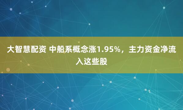 大智慧配资 中船系概念涨1.95%，主力资金净流入这些股