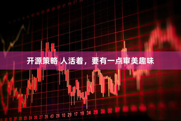 开源策略 人活着,要有一点审美趣味