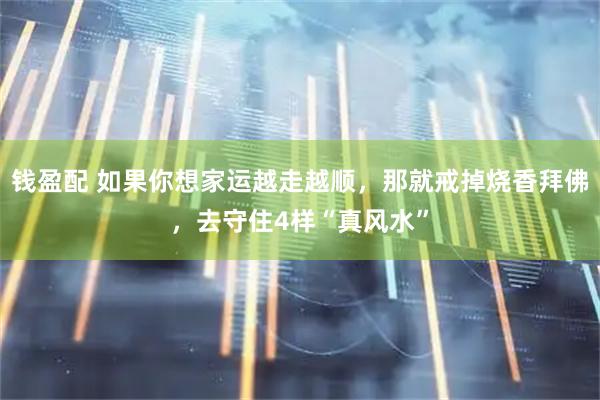 钱盈配 如果你想家运越走越顺，那就戒掉烧香拜佛，去守住4样“真风水”