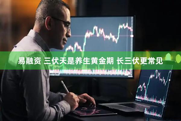 易融资 三伏天是养生黄金期 长三伏更常见
