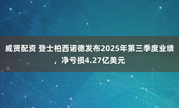威贤配资 登士柏西诺德发布2025年第三季度业绩，净亏损4.27亿美元
