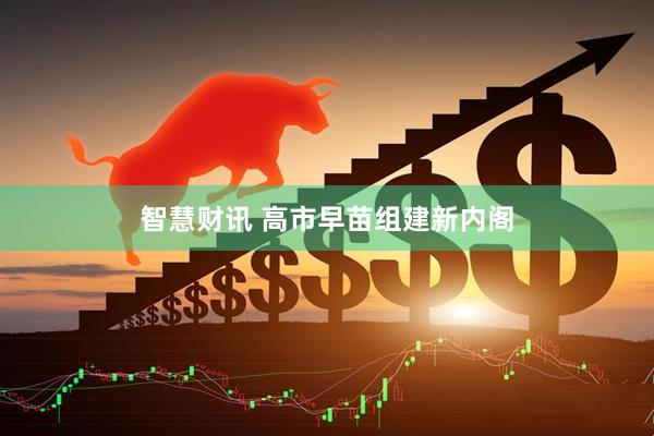 智慧财讯 高市早苗组建新内阁