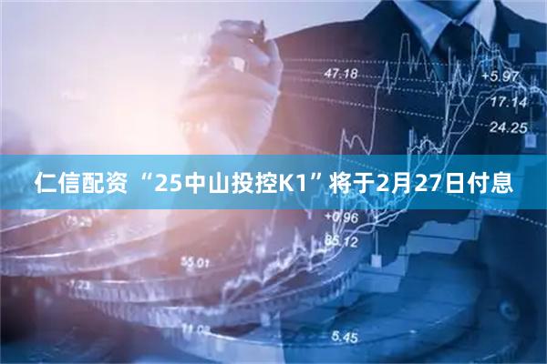 仁信配资 “25中山投控K1”将于2月27日付息