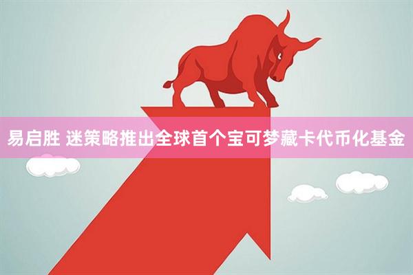 易启胜 迷策略推出全球首个宝可梦藏卡代币化基金