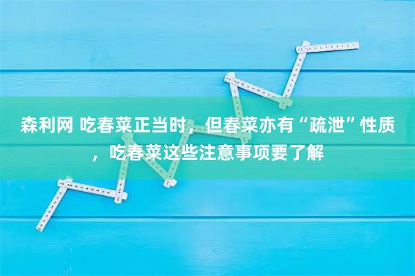 森利网 吃春菜正当时，但春菜亦有“疏泄”性质，吃春菜这些注意事项要了解
