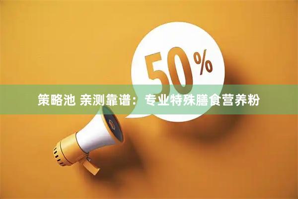 策略池 亲测靠谱:专业特殊膳食营养粉