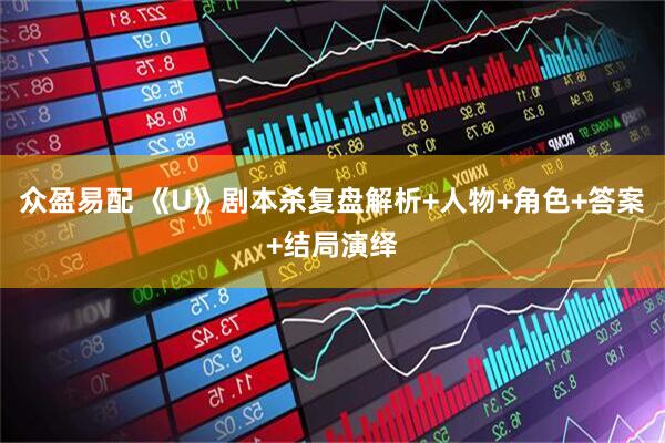 众盈易配 《U》剧本杀复盘解析+人物+角色+答案+结局演绎