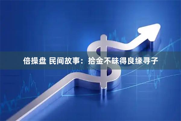 倍操盘 民间故事:拾金不昧得良缘寻子