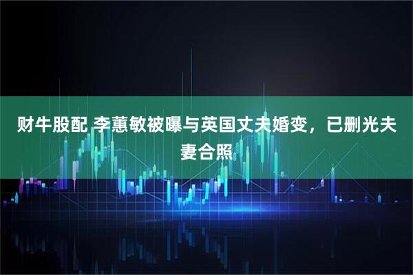 财牛股配 李蕙敏被曝与英国丈夫婚变,已删光夫妻合照