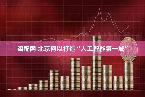 淘配网 北京何以打造“人工智能第一城”