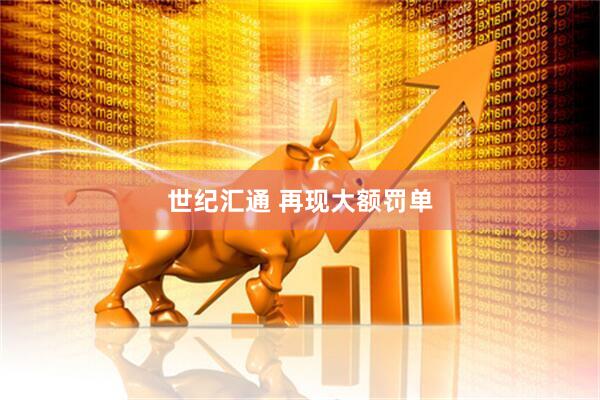 世纪汇通 再现大额罚单