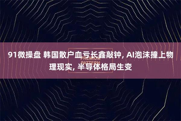 91微操盘 韩国散户血亏长鑫敲钟, AI泡沫撞上物理现实, 半导体格局生变