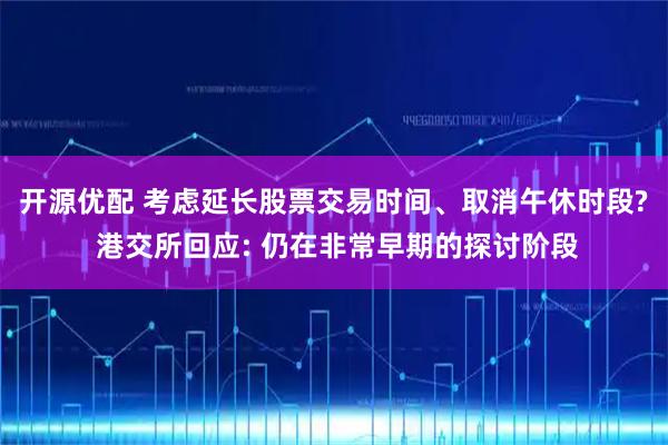 开源优配 考虑延长股票交易时间、取消午休时段? 港交所回应: 仍在非常早期的探讨阶段